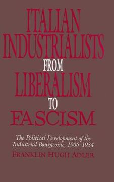 portada Italian Industrialists From Liberalism to Fascism: The Political Development of the Industrial Bourgeoisie, 1906-34 (in English)