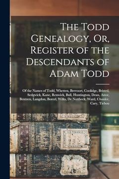 portada The Todd Genealogy, or, Register of the Descendants of Adam Todd: Of the Names of Todd, Whetten, Brevoort, Coolidge, Bristed, Sedgwick, Kane, Renwick,.   De Nottbeck, Ward, Chanler, Cary, Tiebou