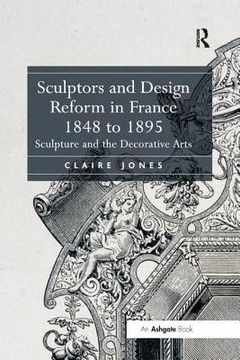 Sculptors and Design Reform in France, 1848 to 1895: Sculpture and the Decorative Arts (en Inglés)