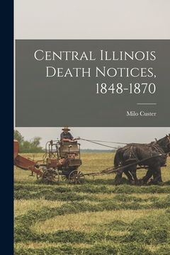 portada Central Illinois Death Notices, 1848-1870 (in English)