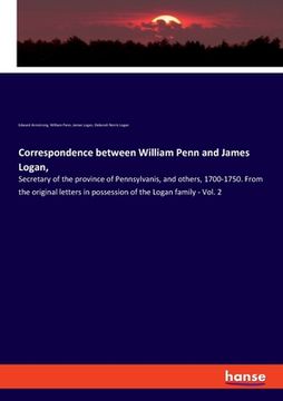 portada Correspondence Between William Penn and James Logan,: Secretary of the Province of Pennsylvanis, and Others, 1700-1750. From the Original Letters in Possession of the Logan Family - Vol. 2 (in English)