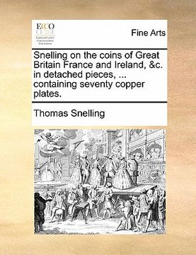 portada snelling on the coins of great britain france and ireland, &c. in detached pieces, ... containing seventy copper plates. (en Inglés)
