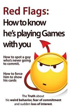 portada Red Flags: How to Know He'S Playing Games With You. How to Spot a guy Who'S Never Going to Commit. How to Force him to Show his Cards. (The Truth. Of Commitment and Sudden Loss of Interest) (en Inglés)