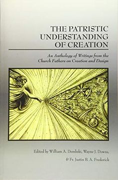 portada The Patristic Understanding of Creation: An Anthology of Writings From the Church Fathers on Creation and Design (en Inglés)