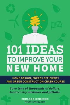 portada 101 Ideas To Improve Your New Home: Home Design, Energy Efficiency and Green Construction (en Inglés)