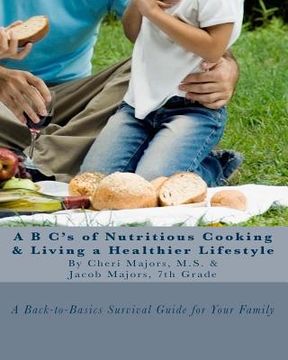 portada A B C's of Nutritious Cooking & Living a Healthier Lifestyle: A Back-to-Basics Survival Guide For Your Family (en Inglés)