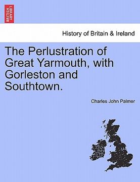 portada the perlustration of great yarmouth, with gorleston and southtown. (en Inglés)