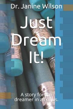 portada Just Dream It!: A Story for the Dreamer in All of Us. (en Inglés)