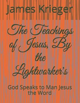portada The Teachings of Jesus, by the Lightworkers: God Speaks to Man Jesus the Word (en Inglés)