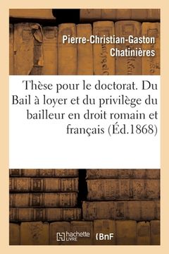 portada Thèse Pour Le Doctorat. Du Bail À Loyer Et Du Privilège Du Bailleur En Droit Romain: Et En Droit Français. Faculté de Droit de Paris, Le Jeudi 2 Juill (in French)