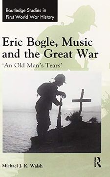 portada Eric Bogle, Music and the Great War: 'an old Man's Tears' (Routledge Studies in First World war History) (en Inglés)