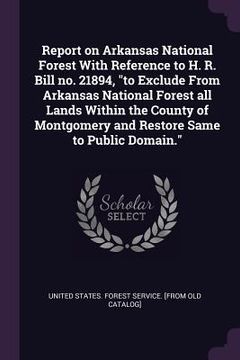 portada Report on Arkansas National Forest With Reference to H. R. Bill no. 21894, "to Exclude From Arkansas National Forest all Lands Within the County of Mo (en Inglés)