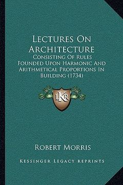 portada lectures on architecture: consisting of rules founded upon harmonic and arithmetical pconsisting of rules founded upon harmonic and arithmetical