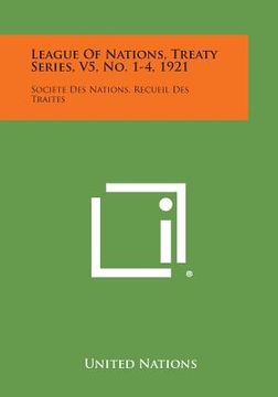 portada League of Nations, Treaty Series, V5, No. 1-4, 1921: Societe Des Nations, Recueil Des Traites (en Inglés)