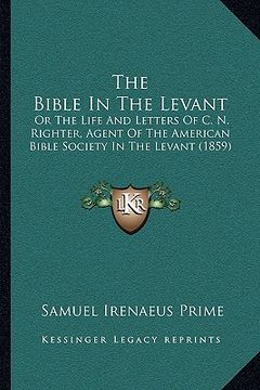 portada the bible in the levant: or the life and letters of c. n. righter, agent of the american bible society in the levant (1859) (en Inglés)