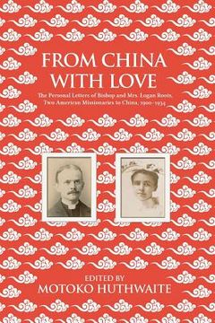 portada From China with Love: The Personal Letters of Bishop and Mrs. Logan Roots, Two American Missionaries in China (1900-1934) (in English)
