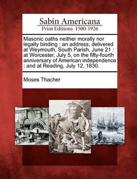 portada masonic oaths neither morally nor legally binding: an address, delivered at weymouth, south parish, june 21: at worcester, july 5, on the fifty-fourth (en Inglés)