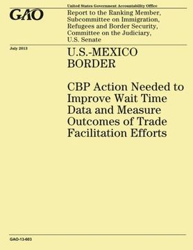 portada U.S.-MEXICO BORDER CBP Action Needed to Improve Wait Time Data and Measure Outcomes of Trade Facilitation Efforts