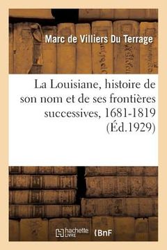 portada La Louisiane, Histoire de Son Nom Et de Ses Frontières Successives, 1681-1819 (en Francés)