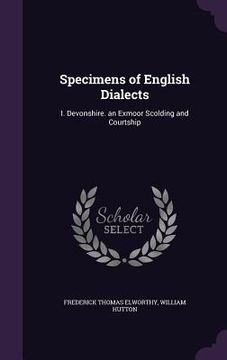 portada Specimens of English Dialects: I. Devonshire. an Exmoor Scolding and Courtship (en Inglés)