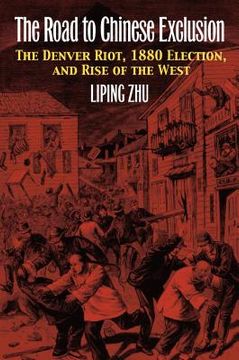 portada The Road to Chinese Exclusion: The Denver Riot, 1880 Election, and Rise of the West (en Inglés)