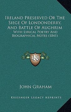 portada ireland preserved or the siege of londonderry, and battle of aughrim: with lyrical poetry and biographical notes (1841) (en Inglés)