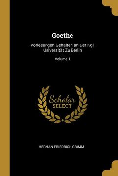 portada Goethe: Vorlesungen Gehalten an der Kgl. Universität zu Berlin; Volume 1 (en Alemán)