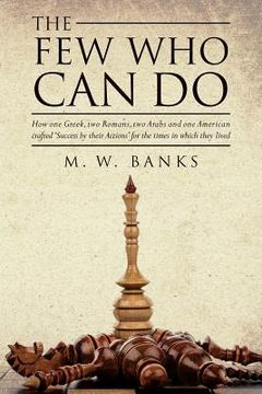 portada The Few Who Can Do: How one Greek, two Romans, two Arabs and one American crafted 'Success by their Actions' for the times in which they l (en Inglés)