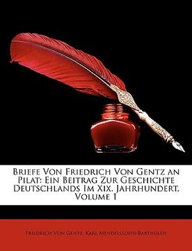 portada Briefe Von Friedrich Von Gentz an Pilat: Ein Beitrag Zur Geschichte Deutschlands Im Xix. Jahrhundert, Erster Band (en Alemán)