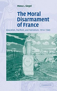 portada The Moral Disarmament of France: Education, Pacifism, and Patriotism, 1914-1940 (Studies in the Social and Cultural History of Modern Warfare) (in English)