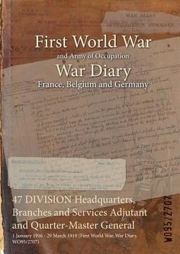portada 47 DIVISION Headquarters, Branches and Services Adjutant and Quarter-Master General: 1 January 1916 - 29 March 1919 (First World War, War Diary, WO95/ (in English)