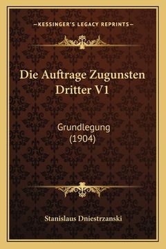 portada Die Auftrage Zugunsten Dritter V1: Grundlegung (1904) (en Alemán)
