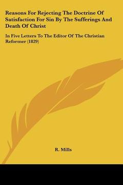 portada reasons for rejecting the doctrine of satisfaction for sin by the sufferings and death of christ: in five letters to the editor of the christian refor
