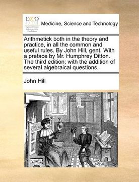 portada arithmetick both in the theory and practice, in all the common and useful rules. by john hill, gent. with a preface by mr. humphrey ditton. the third (en Inglés)