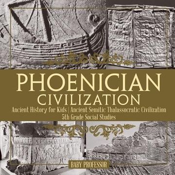 portada Phoenician Civilization - Ancient History for Kids Ancient Semitic Thalassocratic Civilization 5th Grade Social Studies (en Inglés)