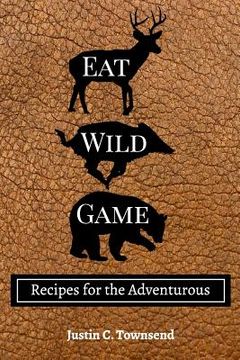 portada Eat Wild Game: Recipes for the Adventurous (in English)