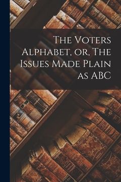 portada The Voters Alphabet, or, The Issues Made Plain as ABC [microform] (en Inglés)