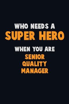 portada Who Need A SUPER HERO, When You Are Senior Quality Manager: 6X9 Career Pride 120 pages Writing Notebooks (en Inglés)