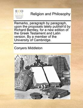 portada remarks, paragraph by paragraph, upon the proposals lately publish'd by richard bentley, for a new edition of the greek testament and latin version. b (in English)