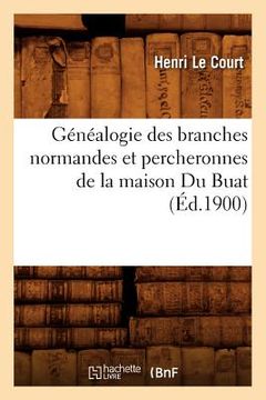 portada Généalogie Des Branches Normandes Et Percheronnes de la Maison Du Buat, (Éd.1900) (en Francés)
