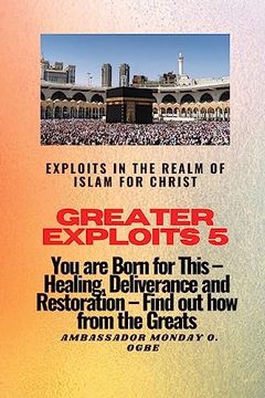 portada Greater Exploits 5 - Exploits in the Realm of Islam for Christ: You are Born for This - Healing, Deliverance and Restoration - Find out how From the Greats (en Inglés)