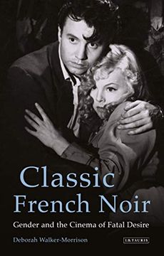 portada Classic French Noir: Gender and the Cinema of Fatal Desire (International Library of the Moving Image) (en Inglés)