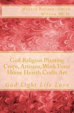 portada God Religion Planting Crops, Artisans, Work Force Home Hearth Crafts Art: God Light Life Love (in English)