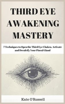 portada Third Eye Awakening Mastery: 7 Techniques to Open the Third Eye Chakra, Activate and Decalcify Your Pineal Gland (en Inglés)