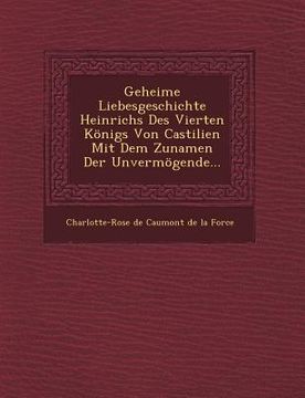 portada Geheime Liebesgeschichte Heinrichs Des Vierten Konigs Von Castilien Mit Dem Zunamen Der Unvermogende... (en Inglés)