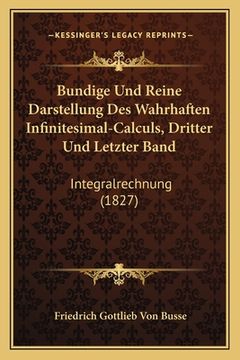 portada Bundige Und Reine Darstellung Des Wahrhaften Infinitesimal-Calculs, Dritter Und Letzter Band: Integralrechnung (1827) (en Alemán)