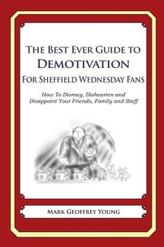 portada The Best Ever Guide to Demotivation for Sheffield Wednesday Fans: How To Dismay, Dishearten and Disappoint Your Friends, Family and Staff (in English)