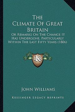 portada the climate of great britain: or remarks on the change it has undergone, particularly within the last fifty years (1806) (in English)