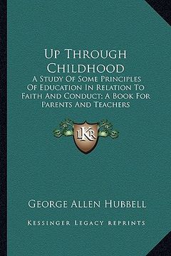 portada up through childhood: a study of some principles of education in relation to faith and conduct; a book for parents and teachers (en Inglés)