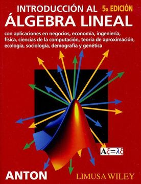 Introduccion al Algebra Lineal con Aplicaciones en Negocios, Econ Omia, Ingenieria, Fisica, Ciencias de la Computacion, Teoria de Aproximacion Ecologia, Sociologia, Demografia y Genetica (5ªEd. )